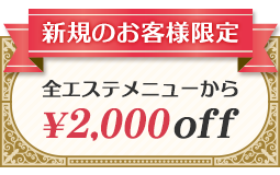 新規のお客様限定 全エステメニューから¥2,000off